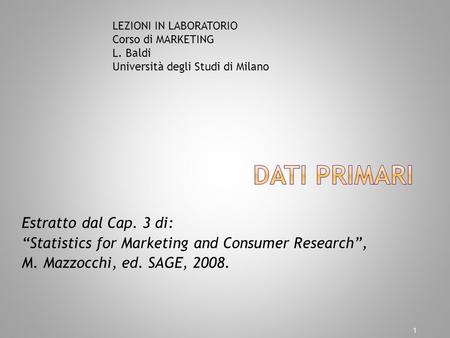 Estratto dal Cap. 3 di: Statistics for Marketing and Consumer Research, M. Mazzocchi, ed. SAGE, 2008. 1 LEZIONI IN LABORATORIO Corso di MARKETING L. Baldi.