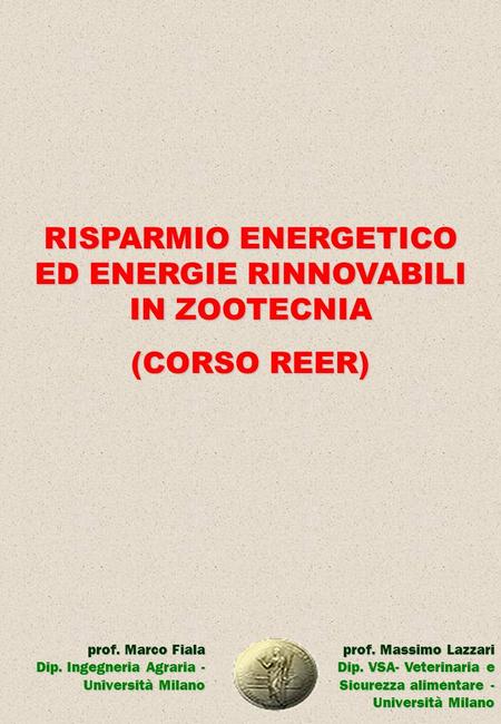 RISPARMIO ENERGETICO ED ENERGIE RINNOVABILI IN ZOOTECNIA (CORSO REER) prof. Massimo Lazzari Dip. VSA- Veterinaria e Sicurezza alimentare - Università Milano.