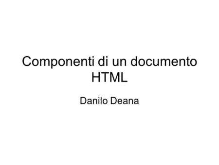 Componenti di un documento HTML Danilo Deana. Componenti di un documento HTML 2 Elementi HTML comprende elementi per rappresentare paragrafi, elenchi,