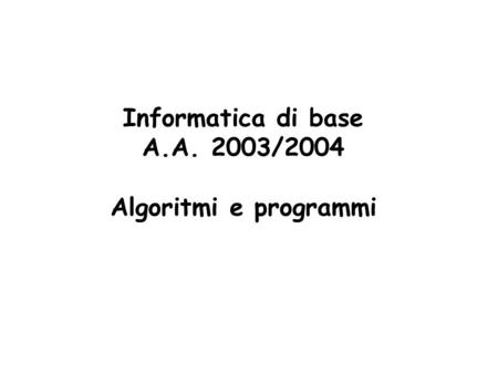 Informatica di base A.A. 2003/2004 Algoritmi e programmi