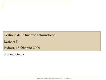 Gestione delle Imprese Informatiche - Lezione 8 1 Gestione delle Imprese Informatiche Lezione 8 Padova, 18 febbraio 2009 Stefano Guida.