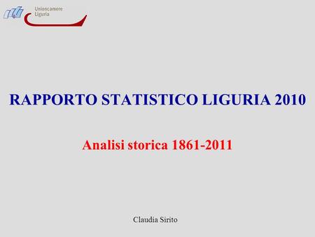 RAPPORTO STATISTICO LIGURIA 2010 Analisi storica 1861-2011 Claudia Sirito.