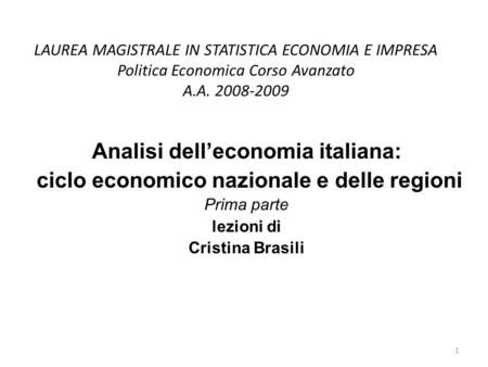 LAUREA MAGISTRALE IN STATISTICA ECONOMIA E IMPRESA Politica Economica Corso Avanzato A.A. 2008-2009 Analisi delleconomia italiana: ciclo economico nazionale.