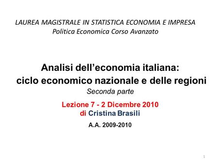 LAUREA MAGISTRALE IN STATISTICA ECONOMIA E IMPRESA Politica Economica Corso Avanzato Analisi delleconomia italiana: ciclo economico nazionale e delle regioni.