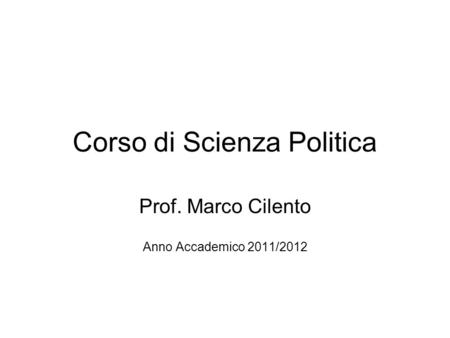 Corso di Scienza Politica Prof. Marco Cilento Anno Accademico 2011/2012.