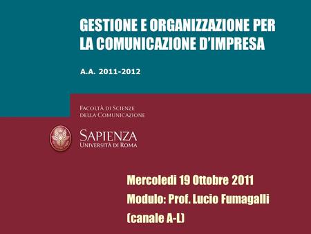 A.A. 2011-2012 GESTIONE E ORGANIZZAZIONE PER LA COMUNICAZIONE DIMPRESA Mercoledi 19 Ottobre 2011 Modulo: Prof. Lucio Fumagalli (canale A-L)