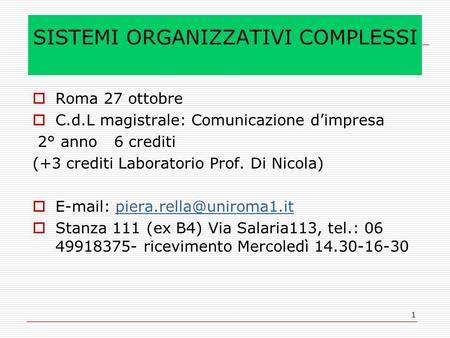 1 SISTEMI ORGANIZZATIVI COMPLESSI Roma 27 ottobre C.d.L magistrale: Comunicazione dimpresa 2° anno 6 crediti (+3 crediti Laboratorio Prof. Di Nicola) E-mail: