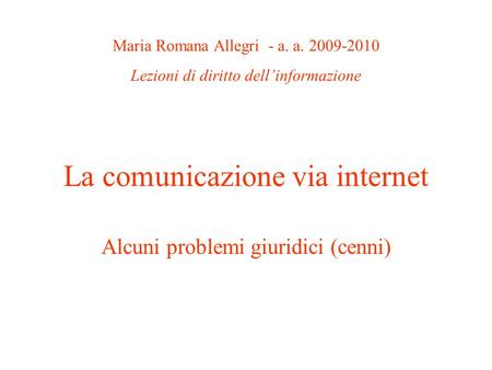 La comunicazione via internet Alcuni problemi giuridici (cenni) Maria Romana Allegri - a. a. 2009-2010 Lezioni di diritto dellinformazione.
