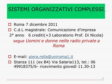 1 SISTEMI ORGANIZZATIVI COMPLESSI Roma 7 dicembre 2011 C.d.L magistrale: Comunicazione dimpresa 2° anno 6 crediti(+3 Laboratorio Prof. Di Nicola) segue.