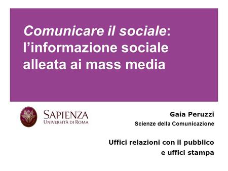 Comunicare il sociale: linformazione sociale alleata ai mass media Gaia Peruzzi Scienze della Comunicazione Uffici relazioni con il pubblico e uffici stampa.