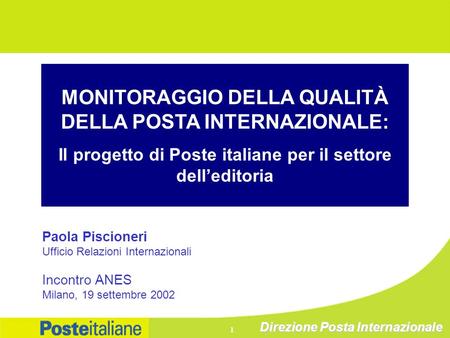 Direzione Posta Internazionale 1 MONITORAGGIO DELLA QUALITÀ DELLA POSTA INTERNAZIONALE: Il progetto di Poste italiane per il settore delleditoria Paola.
