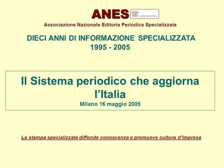 Il Sistema periodico che aggiorna lItalia Milano 16 maggio 2005 ANES ANES Associazione Nazionale Editoria Periodica Specializzata DIECI ANNI DI INFORMAZIONE.