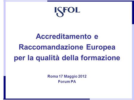 Accreditamento e Raccomandazione Europea per la qualità della formazione Roma 17 Maggio 2012 Forum PA.