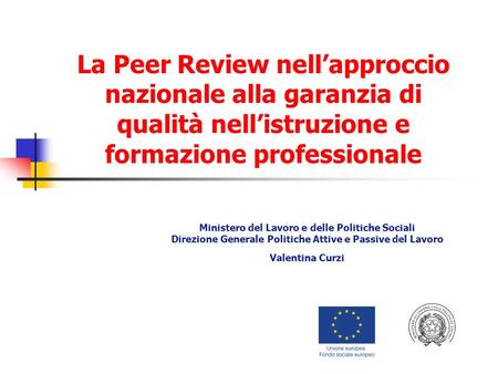 La Peer Review nellapproccio nazionale alla garanzia di qualità nellistruzione e formazione professionale Ministero del Lavoro e delle Politiche Sociali.