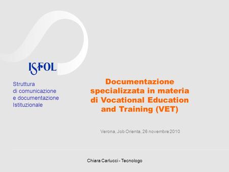 Chiara Carlucci - Tecnologo Documentazione specializzata in materia di Vocational Education and Training (VET) Verona, Job Orienta, 26 novembre 2010 Struttura.