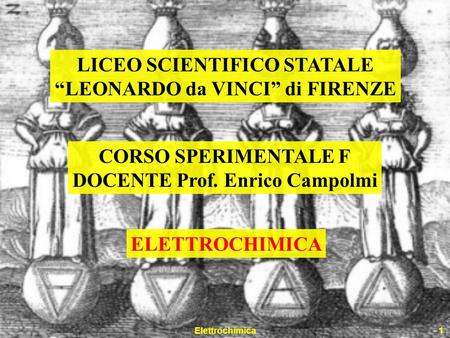 Elettrochimica1 LICEO SCIENTIFICO STATALE LEONARDO da VINCI di FIRENZE CORSO SPERIMENTALE F DOCENTE Prof. Enrico Campolmi ELETTROCHIMICA.