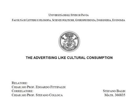 THE ADVERTISING LIKE CULTURAL CONSUMPTION. 2 Advertising like Cultural Consumption Università degli Studi di Pavia.