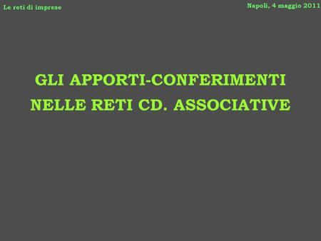 GLI APPORTI-CONFERIMENTI NELLE RETI CD. ASSOCIATIVE Napoli, 4 maggio 2011 Le reti di imprese.