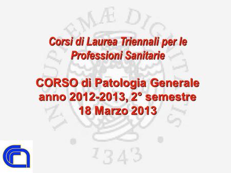 Corsi di Laurea Triennali per le Professioni Sanitarie CORSO di Patologia Generale anno 2012-2013, 2° semestre 18 Marzo 2013.