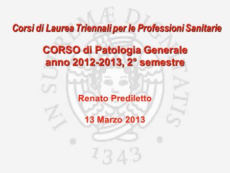 Corsi di Laurea Triennali per le Professioni Sanitarie CORSO di Patologia Generale anno 2012-2013, 2° semestre Renato Prediletto 13 Marzo 2013.