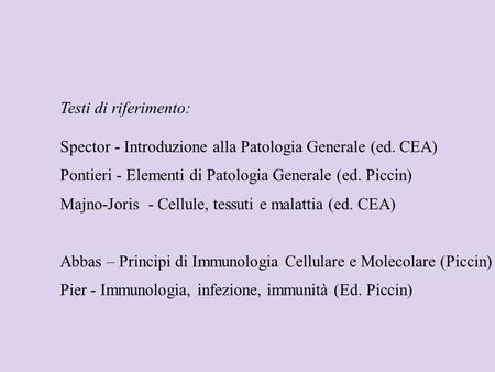 Testi di riferimento: Spector - Introduzione alla Patologia Generale (ed. CEA) Pontieri - Elementi di Patologia Generale (ed. Piccin) Majno-Joris - Cellule,