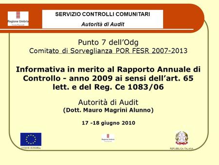 SERVIZIO CONTROLLI COMUNITARI Autorità di Audit UNIONE EUROPEA REPUBBLICA ITALIANA Punto 7 dellOdg Comitato di Sorveglianza POR FESR 2007-2013 Informativa.