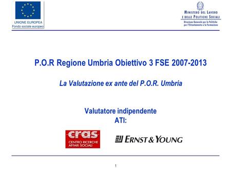 1 P.O.R Regione Umbria Obiettivo 3 FSE 2007-2013 La Valutazione ex ante del P.O.R. Umbria Valutatore indipendente ATI: