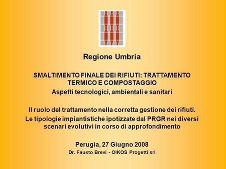 Regione Umbria SMALTIMENTO FINALE DEI RIFIUTI: TRATTAMENTO TERMICO E COMPOSTAGGIO Aspetti tecnologici, ambientali e sanitari Il ruolo del trattamento nella.