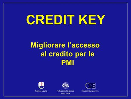 Migliorare laccesso al credito per le PMI CREDIT KEY Federazione Regionale della Liguria Regione LiguriaSoluzioni Europee S.r.l.