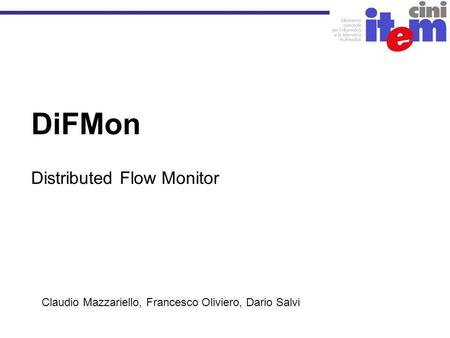 DiFMon Distributed Flow Monitor Claudio Mazzariello, Francesco Oliviero, Dario Salvi.