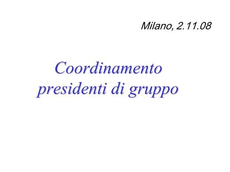 Milano, 2.11.08 Coordinamento presidenti di gruppo.