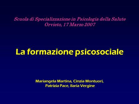 Scuola di Specializzazione in Psicologia della Salute Orvieto, 17 Marzo 2007 La formazione psicosociale Mariangela Martina, Cinzia Montuori, Patrizia.