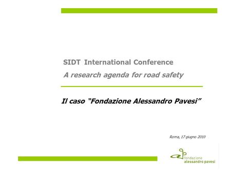 Il caso Fondazione Alessandro Pavesi Roma, 17 giugno 2010 SIDTInternational Conference A research agenda for road safety.