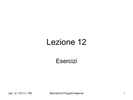 Lez. 12 (10/11) - PBElementi di Programmazione1 Lezione 12 Esercizi.