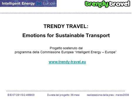 EIE/07/291/SI2.466803 Durata del progetto: 36 mesirealizzazione della pres.: marzo2008 TRENDY TRAVEL: Emotions for Sustainable Transport Progetto sostenuto.