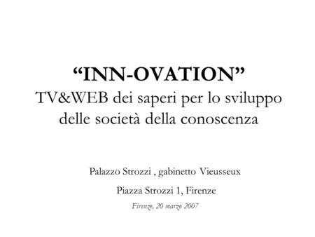 INN-OVATION TV&WEB dei saperi per lo sviluppo delle società della conoscenza Palazzo Strozzi, gabinetto Vieusseux Piazza Strozzi 1, Firenze Firenze, 20.