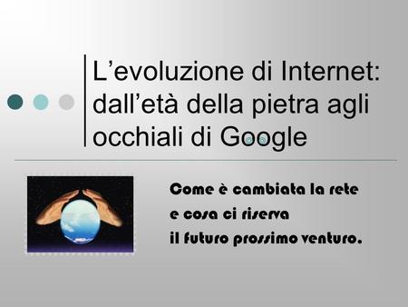 L’evoluzione di Internet: dall’età della pietra agli occhiali di Google Come è cambiata la rete e cosa ci riserva il futuro prossimo venturo.