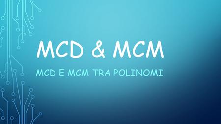 MCD & mcm MCD e mcm tra polinomi.