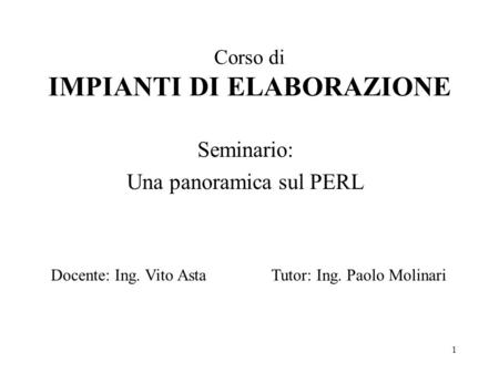 1 Corso di IMPIANTI DI ELABORAZIONE Seminario: Una panoramica sul PERL Docente: Ing. Vito AstaTutor: Ing. Paolo Molinari.
