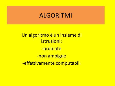 ALGORITMI Un algoritmo è un insieme di istruzioni: -ordinate -non ambigue -effettivamente computabili.