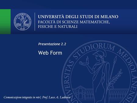 Web Form Presentazione 2.2 Comunicazione integrata in rete| Prof. Luca A. Ludovico.