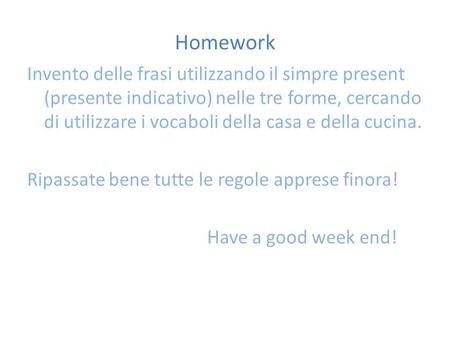 Homework Invento delle frasi utilizzando il simpre present (presente indicativo) nelle tre forme, cercando di utilizzare i vocaboli della casa e della.