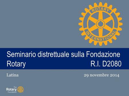TITLE Seminario distrettuale sulla Fondazione RotaryR.I. D2080 Latina29 novembre 2014.