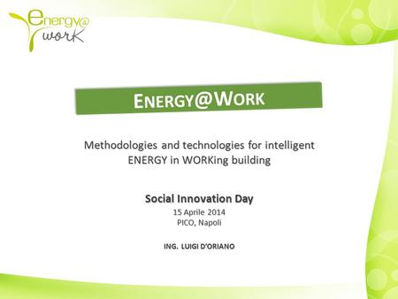 Methodologies and technologies for intelligent ENERGY in WORKing building Social Innovation Day 15 Aprile 2014 PICO, Napoli ING. LUIGI D’ORIANO.