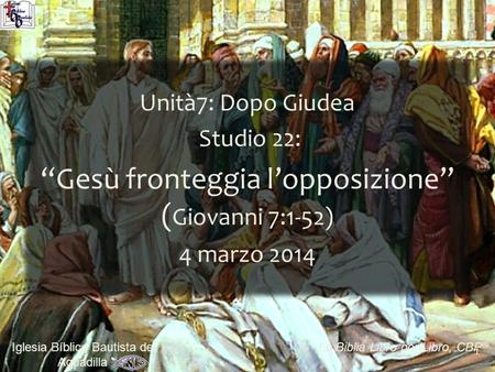 1 Iglesia Bíblica Bautista de Aguadilla La Biblia Libro por Libro, CBP ® Unità7: Dopo Giudea S Studio 22: “Gesù fronteggia l’opposizione” ( Giovanni 7:1-52)