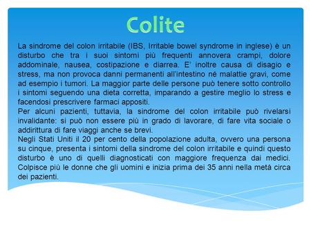 Colite La sindrome del colon irritabile (IBS, Irritable bowel syndrome in inglese) è un disturbo che tra i suoi sintomi più frequenti annovera crampi,