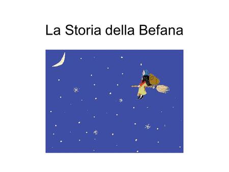 La Storia della Befana Secondo la tradizione italiana, la Befana, raffigurata come una donna molto anziana che vola su una logora scopa, fa visita ai bambini.