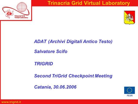 FESR www.trigrid.it Trinacria Grid Virtual Laboratory ADAT (Archivi Digitali Antico Testo) Salvatore Scifo TRIGRID Second TriGrid Checkpoint Meeting Catania,