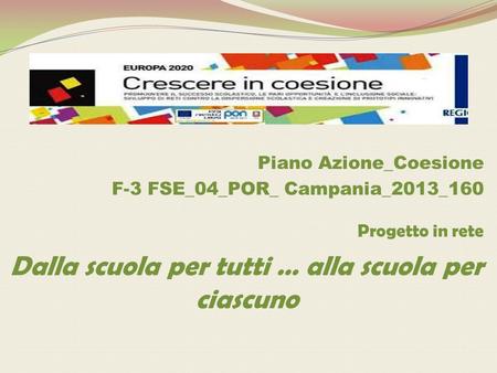 Piano Azione_Coesione F-3 FSE_04_POR_ Campania_2013_160 Progetto in rete Dalla scuola per tutti … alla scuola per ciascuno.