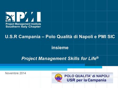 1 www.pmi-sic.org U.S.R Campania – Polo Qualità di Napoli e PMI SIC insieme Project Management Skills for Life ® Novembre 2014.